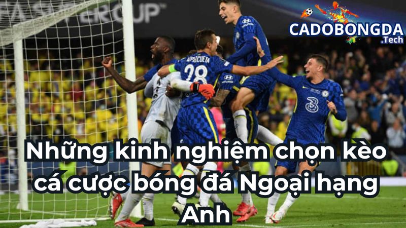 Những kinh nghiệm chọn kèo cá cược bóng đá Ngoại hạng Anh