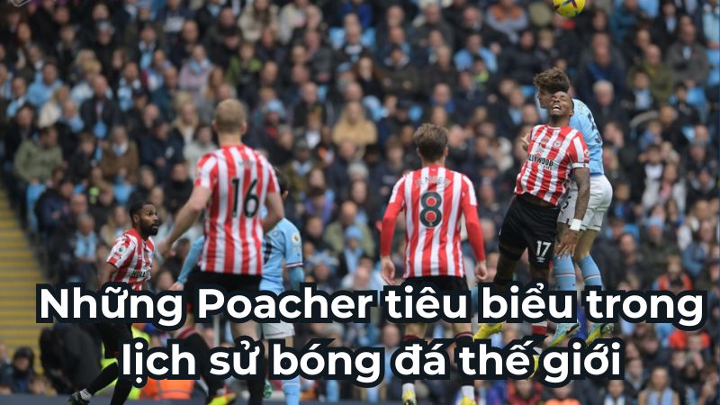 Những Poacher tiêu biểu trong lịch sử bóng đá thế giới