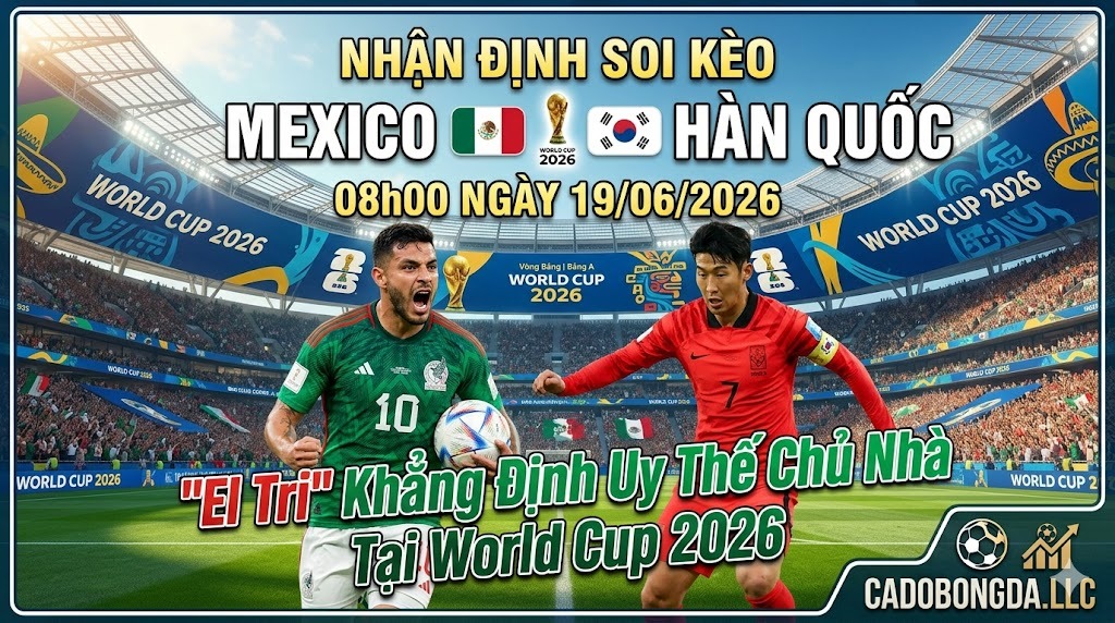 Nhận Định Soi Kèo Mexico VS Hàn Quốc 08h00 Ngày 19/06/2026: "El Tri" Khẳng Định Uy Thế Chủ Nhà Tại World Cup 2026