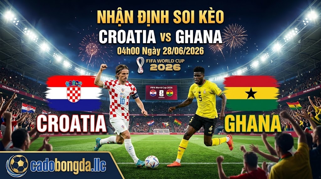 Nhận định soi kèo Croatia vs Ghana 04h00 ngày 28/06/2026 – World Cup 2026