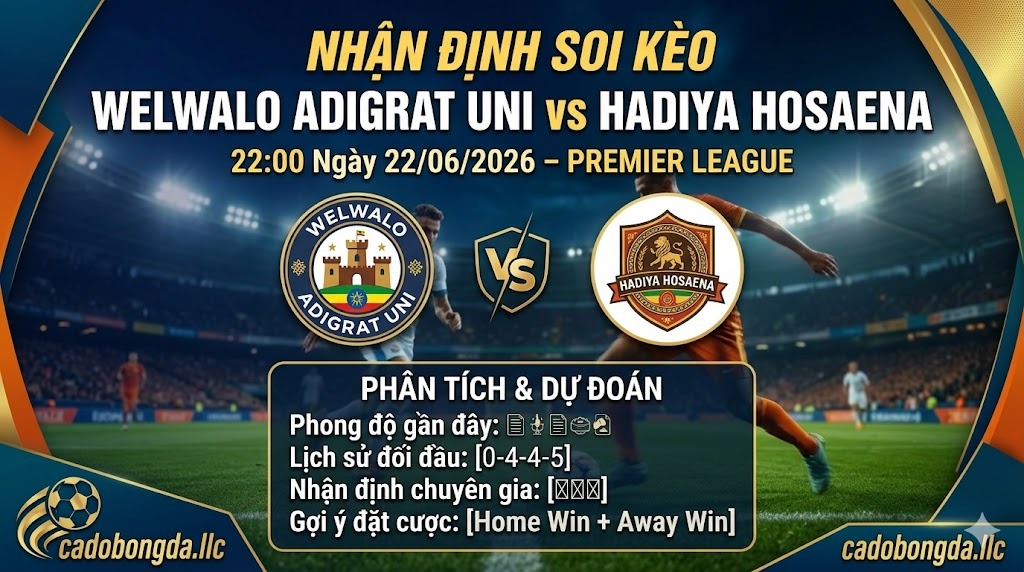 Nhận định soi kèo Welwalo Adigrat Uni vs Hadiya Hosaena 22h 00 ngày 22/06/2026 – Premier League